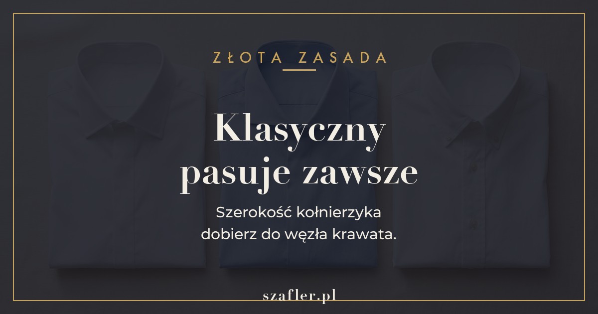 Zasada kołnierzyka - klasyczny pasuje zawsze, szerokość dobierz do węzła