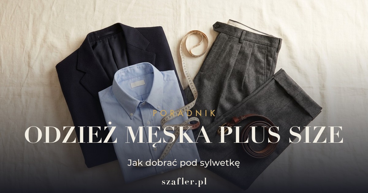Odzież męska plus size - jak dobrać i co podkreśla sylwetkę
