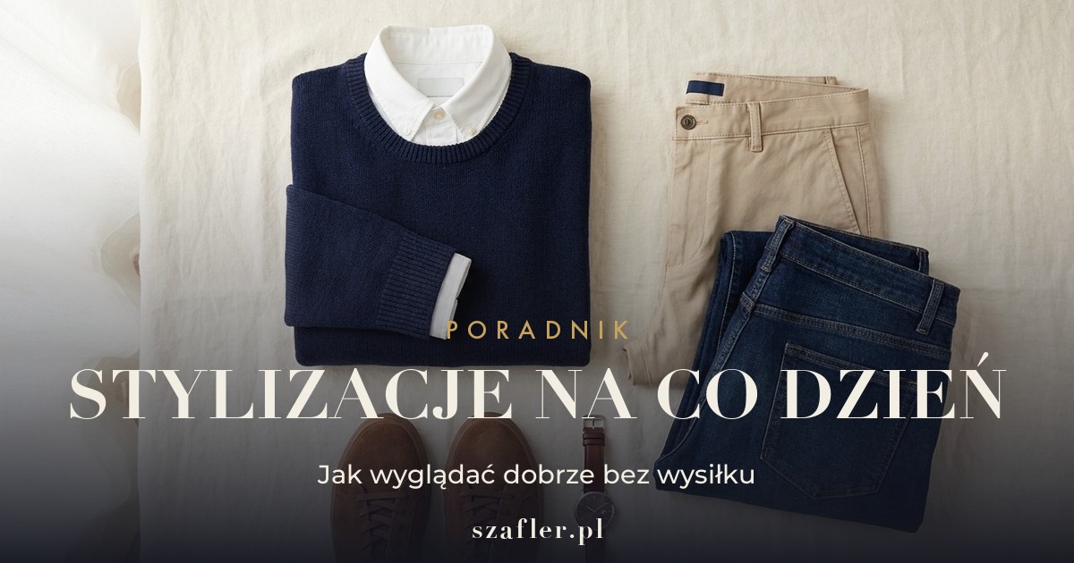 Stylizacje męskie na co dzień - jak wyglądać dobrze bez wysiłku