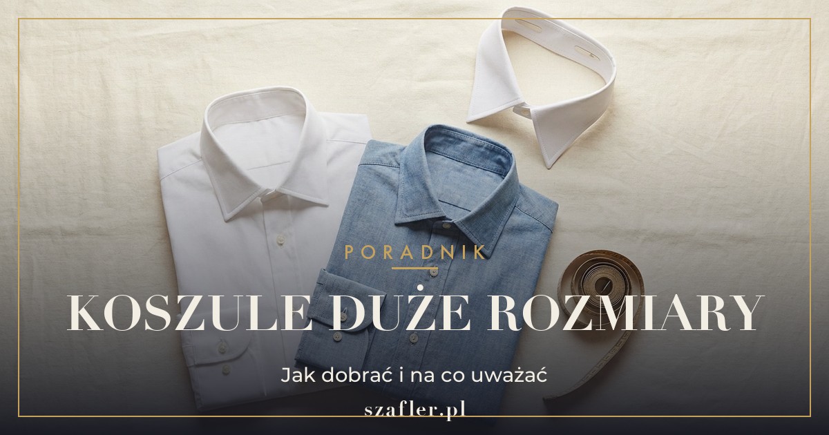 Koszule męskie duże rozmiary - jak dobrać i na co zwrócić uwagę